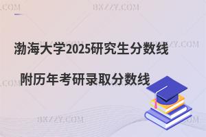 渤海大學2025研究生分數線 附歷年考研錄取分數線