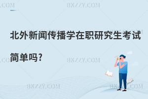 北外新聞傳播學在職研究生考試簡單嗎?