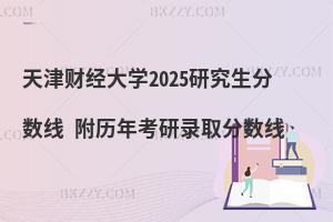 天津財經大學2025研究生分數線 附歷年考研錄取分數線