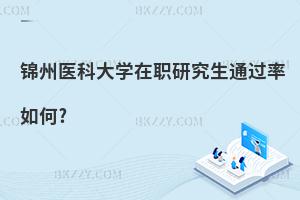 錦州醫(yī)科大學在職研究生通過率如何?