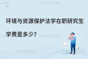 環境與資源保護法學在職研究生學費是多少？