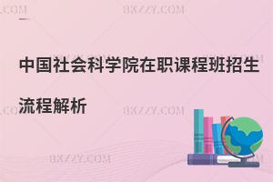 中國社會科學院在職課程班招生流程解析