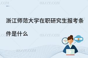 浙江師范大學在職研究生報考條件是什么