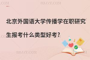 北京外國語大學(xué)傳播學(xué)在職研究生報考什么類型好考?