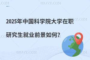 2025年中國科學院大學在職研究生就業前景如何？