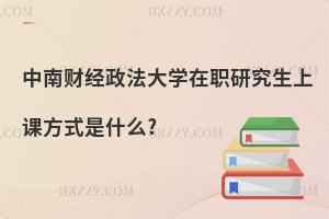 中南財經政法大學在職研究生上課方式是什么?