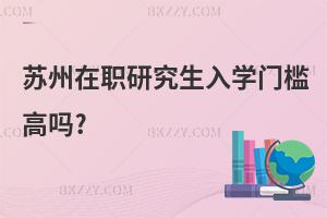 蘇州在職研究生入學門檻高嗎?