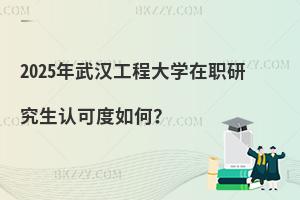 2025年武漢工程大學在職研究生認可度如何？