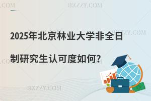 2025年北京林業大學非全日制研究生認可度如何？