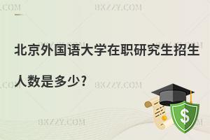 北京外國語大學在職研究生招生人數(shù)是多少?