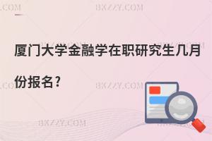 廈門大學金融學在職研究生幾月份報名?