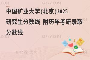 中國礦業大學(北京)2025研究生分數線 附歷年考研錄取分數線