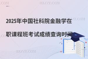 2025年中國社科院金融學(xué)在職課程班考試成績查詢時間