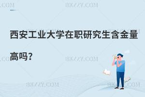 西安工業大學在職研究生含金量高嗎？