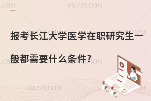 報考長江大學(xué)醫(yī)學(xué)在職研究生一般都需要什么條件?