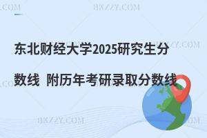 東北財經(jīng)大學2025研究生分數(shù)線 附歷年考研錄取分數(shù)線