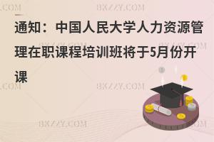 通知：中國人民大學人力資源管理在職課程培訓班將于5月份開課