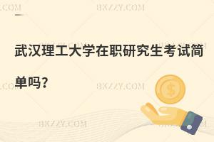 武漢理工大學在職研究生考試簡單嗎？