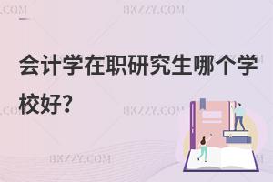 會計學在職研究生哪個學校好？