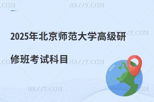 2025年北京師范大學高級研修班考試科目