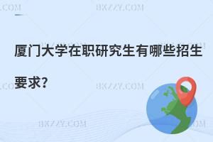 廈門大學(xué)在職研究生有哪些招生要求？