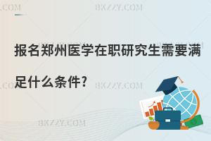 報名鄭州醫學在職研究生需要滿足什么條件?