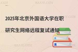 2025年北京外國語大學在職研究生網(wǎng)絡遠程復試通知