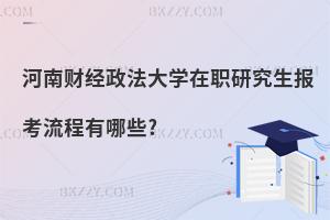 河南財(cái)經(jīng)政法大學(xué)在職研究生報(bào)考流程有哪些?