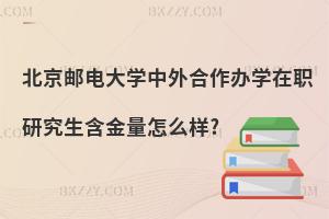 北京郵電大學中外合作辦學在職研究生含金量怎么樣?