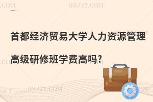 首都經濟貿易大學人力資源管理高級研修班學費高嗎?