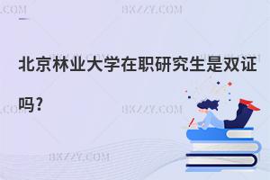 北京林業大學在職研究生是雙證嗎?