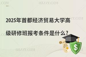 2025年首都經(jīng)濟貿(mào)易大學高級研修班報考條件是什么?