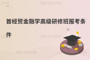 首經貿金融學高級研修班報考條件