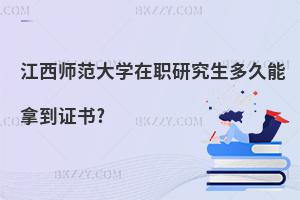 江西師范大學(xué)在職研究生多久能拿到證書?