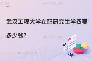 武漢工程大學在職研究生學費要多少錢?