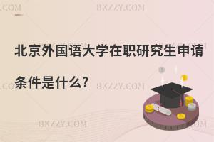 北京外國語大學在職研究生申請條件是什么?