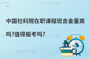 中國社科院在職課程班含金量高嗎?值得報考嗎?