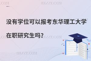 沒有學位可以報考東華理工大學在職研究生嗎？