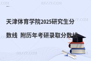 天津體育學(xué)院2025研究生分?jǐn)?shù)線 附歷年考研錄取分?jǐn)?shù)線