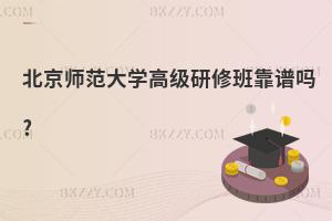 北京師范大學高級研修班靠譜嗎?