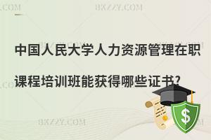 中國人民大學人力資源管理在職課程培訓班能獲得哪些證書?