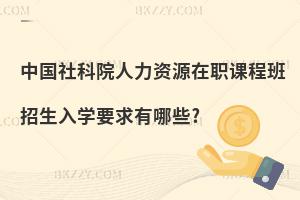 中國社科院人力資源在職課程班招生入學(xué)要求有哪些?