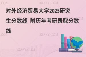 對外經濟貿易大學2025研究生分數線 附歷年考研錄取分數線