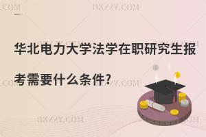 華北電力大學法學在職研究生報考需要什么條件?