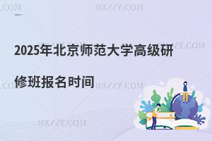 2025年北京師范大學高級研修班報名時間