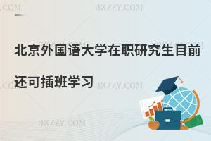 北京外國語大學在職研究生目前還可插班學習