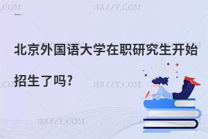 北京外國語大學在職研究生開始招生了嗎?