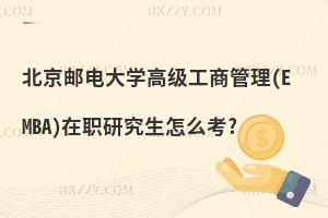 北京郵電大學高級工商管理(EMBA)在職研究生怎么考?