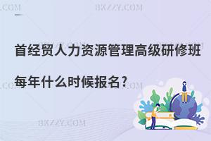 首經貿人力資源管理高級研修班每年什么時候報名?