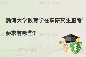 渤海大學教育學在職研究生報考要求有哪些？